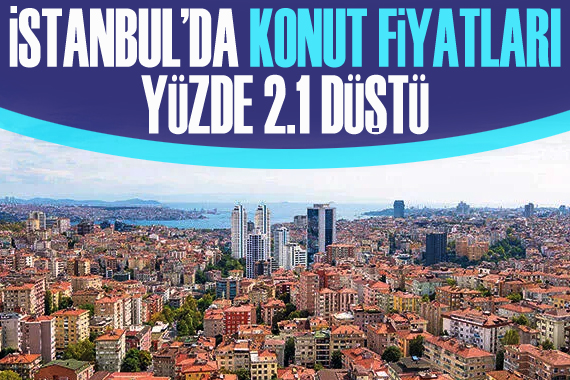 İstanbul’da konut fiyatları aylık yüzde 2.1 düştü