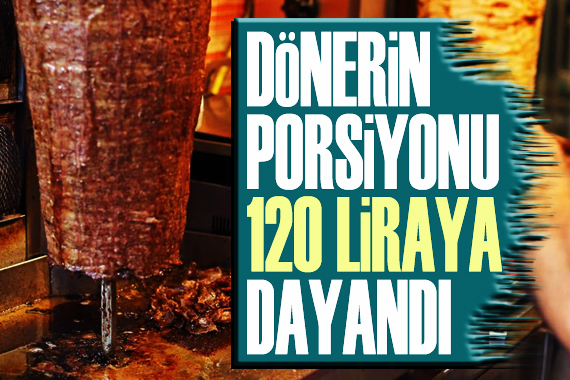 Dönerin porsiyonu 120 TL ye dayandı