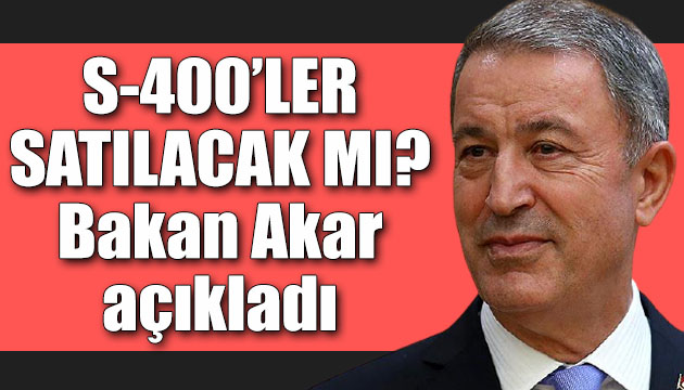 S-400 ler satılacak mı? Bakan Akar açıkladı