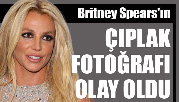 Britney Spears ın çıplak fotoğrafı olay oldu