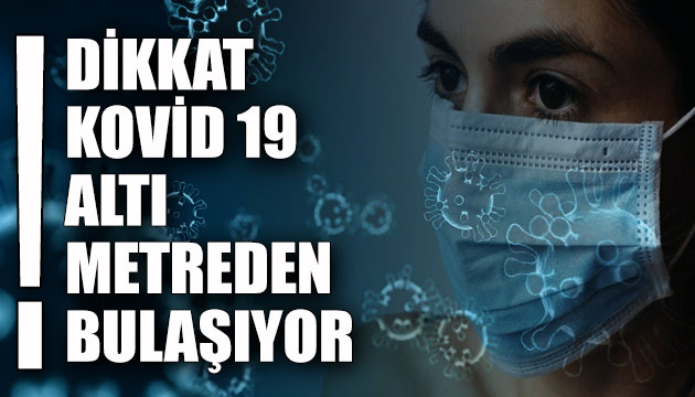 Kovid 19 altı metreden bulaşıyor!