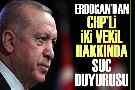 Erdoğan dan CHP li iki vekil hakkında suç duyurusu