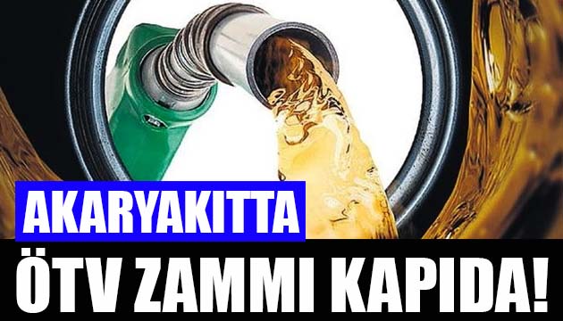 Akaryakıtta ÖTV zammı kapıda!