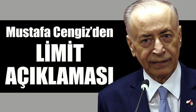 Galatasaray Başkanı Mustafa Cengiz den limit açıklaması
