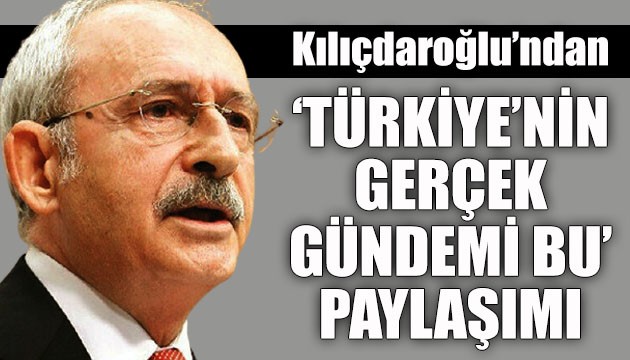 CHP Lideri Kılıçdaroğlu'ndan 'Türkiye'nin gerçek gündemi bu' paylaşımı
