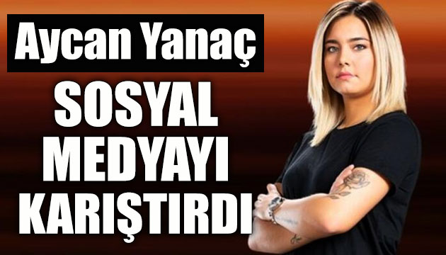 Aycan Yanaç, sosyal medyayı karıştırdı