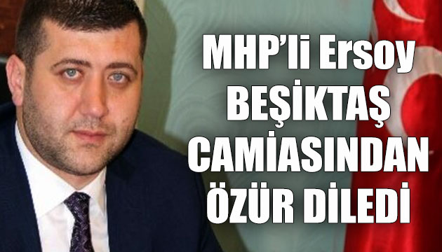 MHP Kayseri Milletvekili Baki Ersoy, Beşiktaş camiasından özür diledi