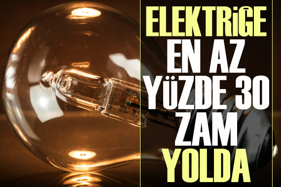 Elektriğe en az yüzde 30 zam yolda