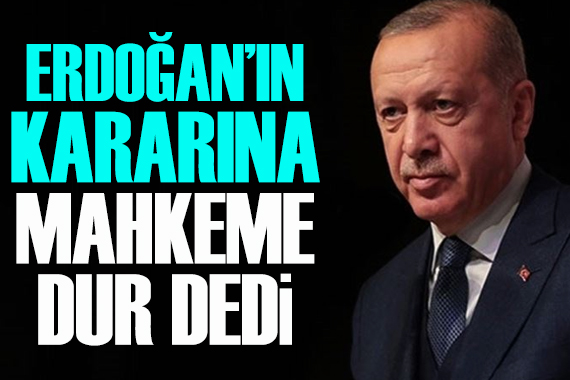 Cumhurbaşkanı Erdoğan ın kararına mahkemeden yürütmeyi durdurma kararı!