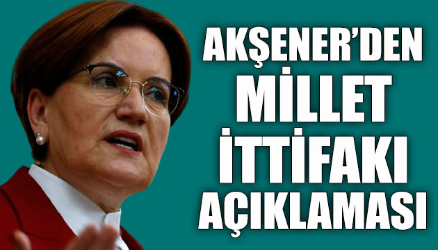 İYİ Parti Genel Başkanı Meral Akşener den dikkat çeken  Millet İttifakı  açıklaması!