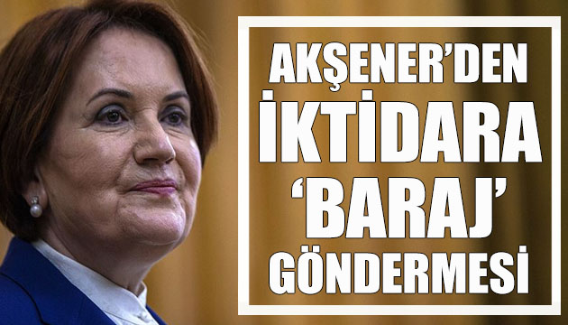 İYİ Parti Lideri Akşener den iktidara  baraj  göndermesi!