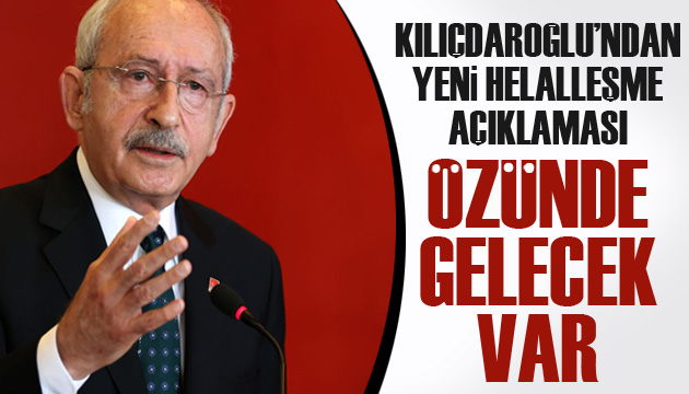 Kılıçdaroğlu ndan yeni helalleşme açıklaması: Özünde gelecek var