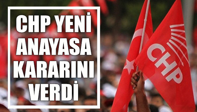 CHP  yeni anayasa  kararını verdi!
