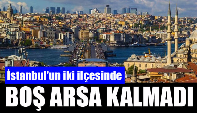 İstanbul un iki ilçesinde boş arsa kalmadı