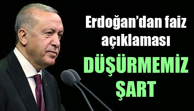 Erdoğan dan faiz açıklaması: Düşürmemiz şart