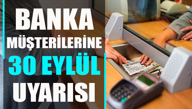 Banka müşterilerine 30 Eylül uyarısı!