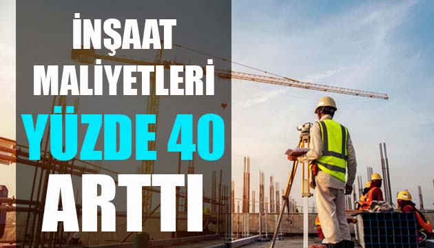 İnşaat maliyetleri bir yılda yüzde 40 arttı