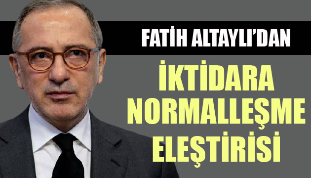 Fatih Altaylı dan iktidara normalleşme eleştirisi