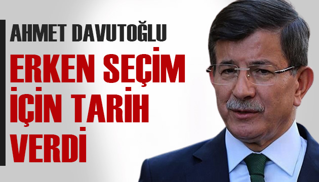 Gelecek Partisi Lideri Davutoğlu, erken seçim için tarih verdi
