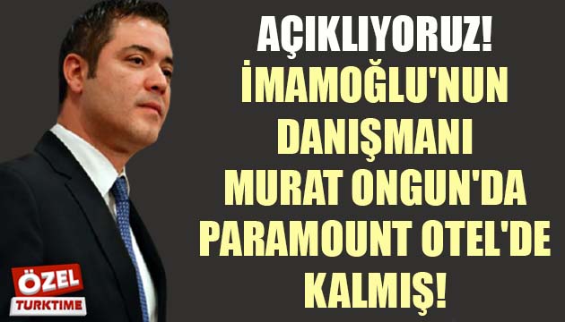 AÇIKLIYORUZ! IMAMOGLU NUN DANIŞMANI ONGUN DA PARAMOUNT OTEL DE KALMIŞ!