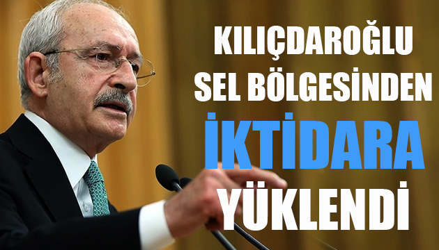 CHP Lideri Kılıçdaroğlu, sel bölgesinden iktidara yüklendi