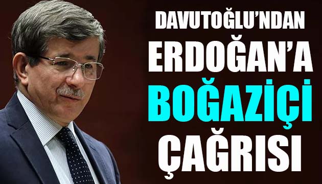 Davutoğlu ndan Erdoğan a  Boğaziçi  çağrısı