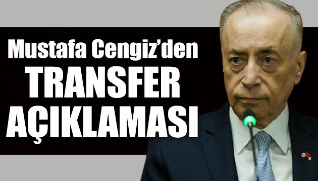 Galatasaray Başkanı Mustafa Cengiz den transfer açıklaması!