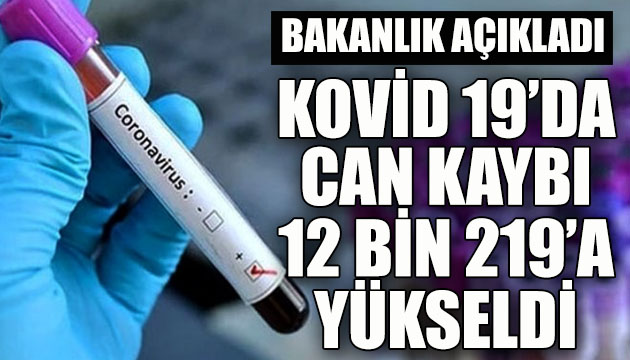 Bakanlık açıkladı: Kovid 19 da can kaybı 12 bin 219 a yükseldi