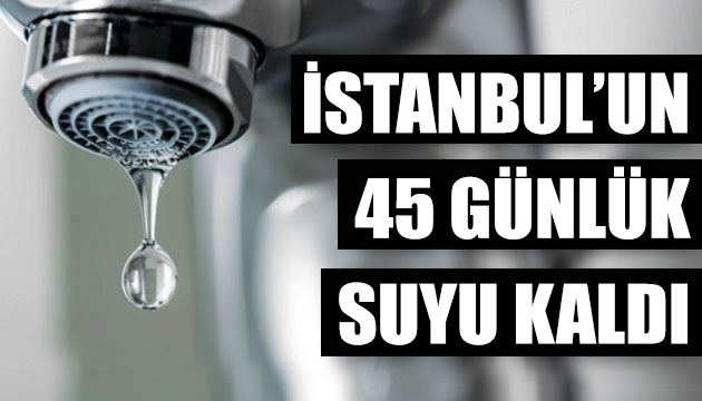 İstanbul un 45 günlük suyu kaldı