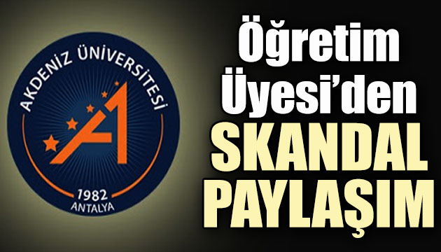 Akdeniz Üniversitesi Öğretim Üyesi nden skandal paylaşım!