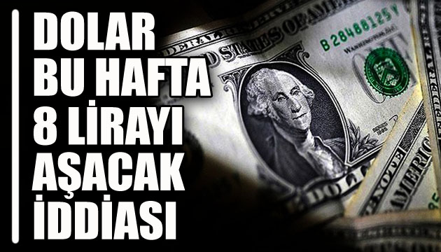  Dolar bu hafta 8 lirayı aşacak  iddiası