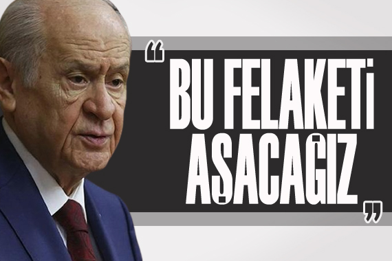 Devlet Bahçeli: Bu felaketi aşacağız