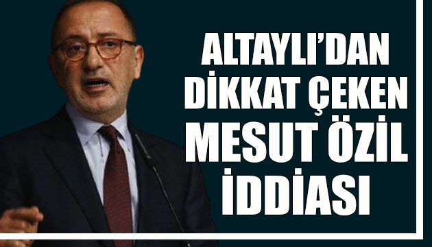 Fatih Altaylı dan dikkat çeken Mesut Özil iddiası