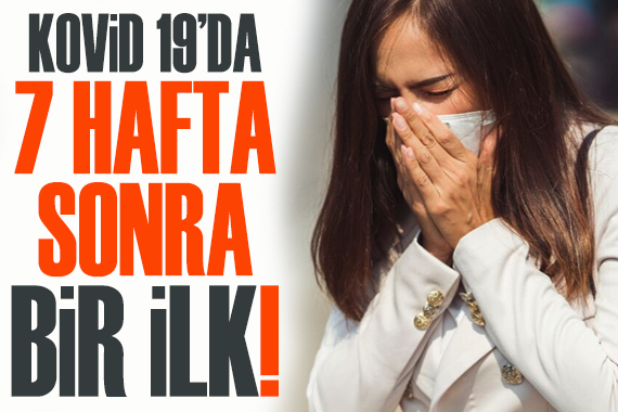 Kovid-19 da 7 hafta sonra bir ilk!