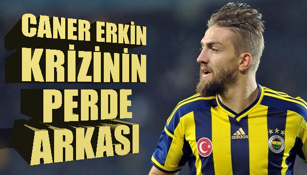 Caner Erkin krizinin perde arkası!