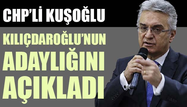 CHP li Kuşoğlu, Kılıçdaroğlu nun adaylığını açıkladı