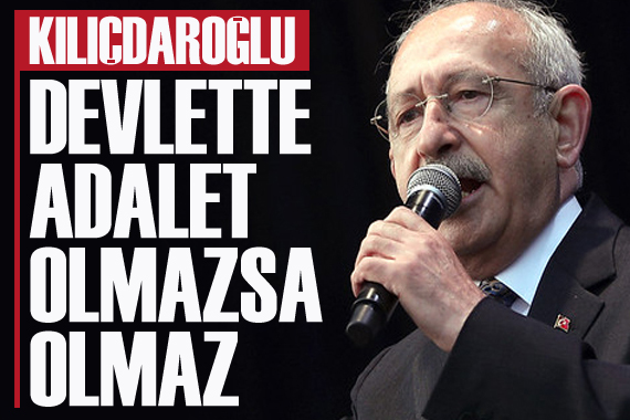 Kılıçdaroğlu: Devlette adalet olmazsa olmaz