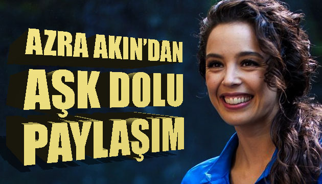 Azra Akın dan aşk dolu paylaşım