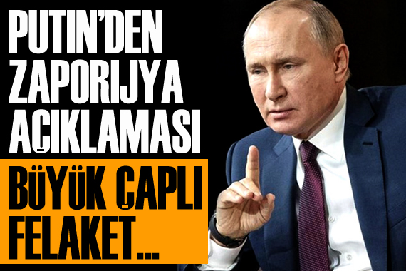 Putin den  Zaporijya  açıklaması: Büyük çaplı felaket...