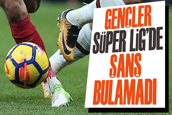 Gençler, Süper Lig’de şans bulamadı