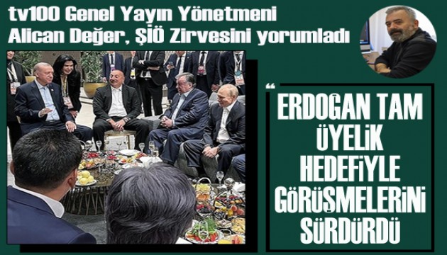 tv100 Genel Yayın Yönetmeni Alican Değer ŞİÖ zirvesini değerlendirdi: Erdoğan, tam üyelik hedefiyle görüşmelerini sürdürdü
