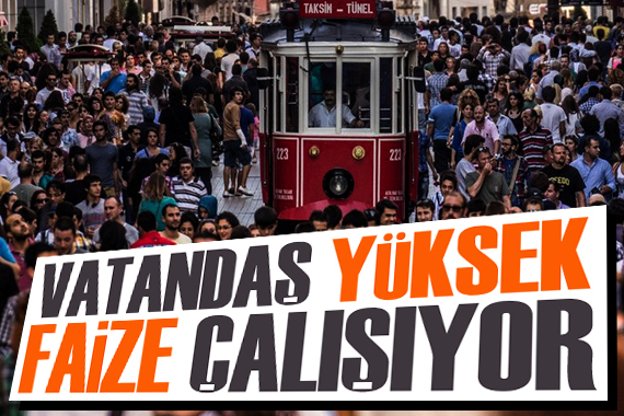 Vatandaş yüksek faize çalışıyor!