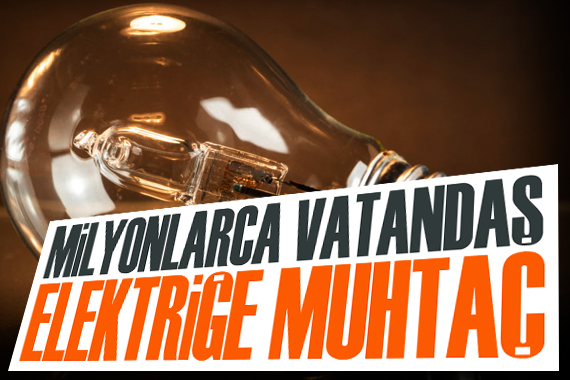 Milyonlarca vatandaş elektriğe muhtaç!