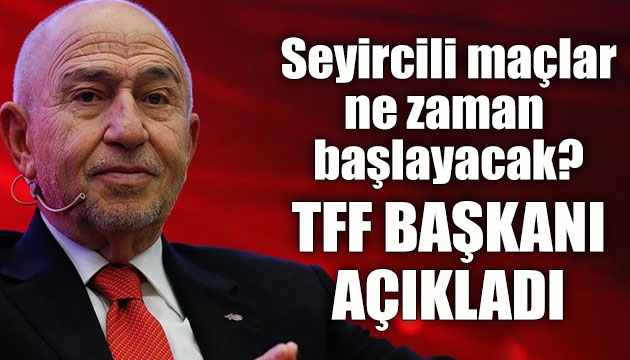 Seyircili maçlar ne zaman başlayacak? TFF Başkanı Nihat Özdemir açıkladı