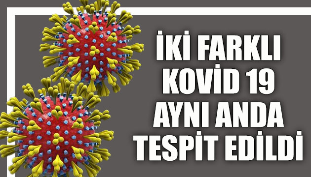 İki farklı Kovid 19 aynı anda tespit edildi