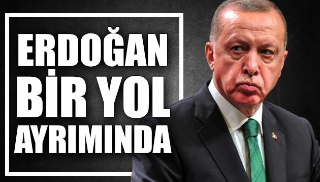 Erdoğan, bir yol ayrımında!