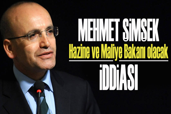  Mehmet Şimşek Hazine ve Maliye Bakanı olacak  iddiası