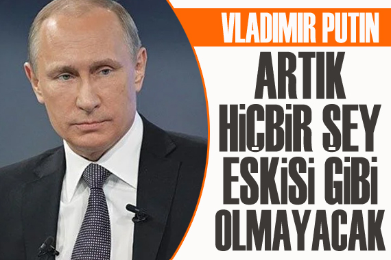 Putin: Artık hiçbir şey eskisi gibi olmayacak