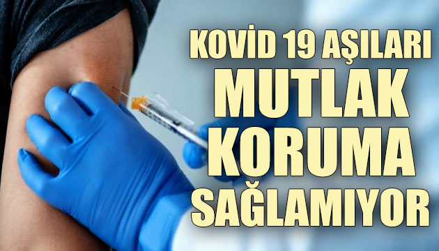 Kovid 19 aşıları mutlak koruma sağlamıyor!