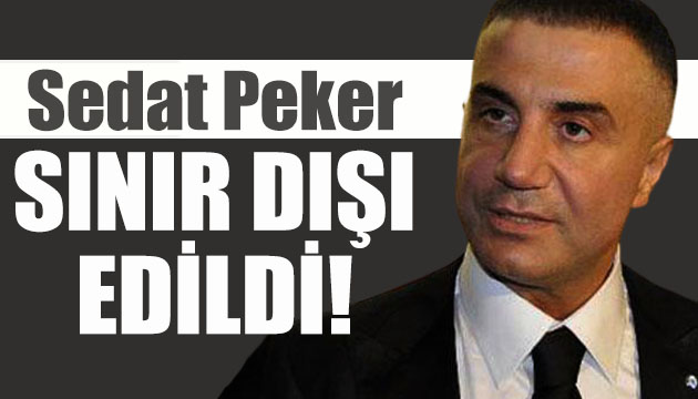Sedat Peker sınır dışı edildi!